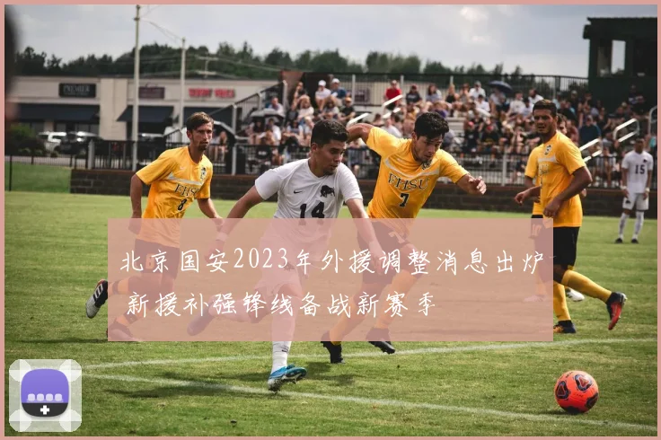 北京国安2023年外援调整消息出炉 新援补强锋线备战新赛季