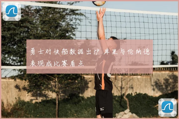 勇士对快船数据出炉 库里与伦纳德表现成比赛看点