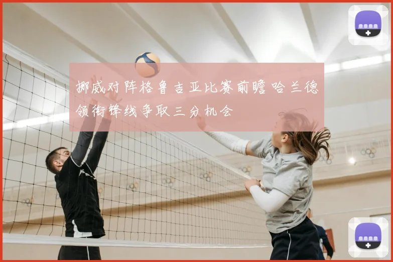 挪威对阵格鲁吉亚比赛前瞻 哈兰德领衔锋线争取三分机会